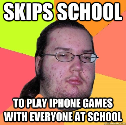 Skips school To play iPhone games with everyone AT school - Skips school To play iPhone games with everyone AT school  Butthurt Dweller