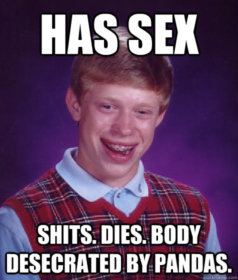 HAS SEX SHITS. DIES. BODY DESECRATED BY PANDAS.  Bad Luck Brian