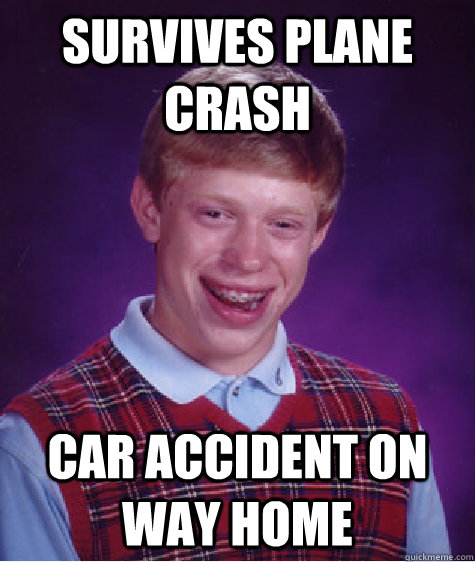 Survives plane crash Car accident on way home  Bad Luck Brian