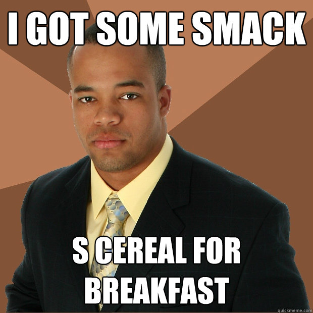 I got some smack s cereal for breakfast  Successful Black Man