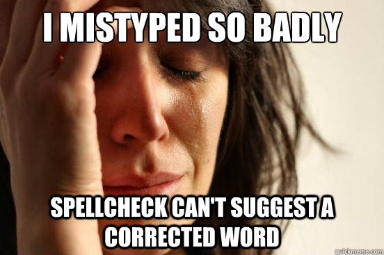 I mistyped so badly Spellcheck can't suggest a corrected word - I mistyped so badly Spellcheck can't suggest a corrected word  First World Problems