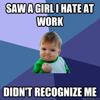 Saw a Girl i Hate at work Didn't Recognize me  Success Kid