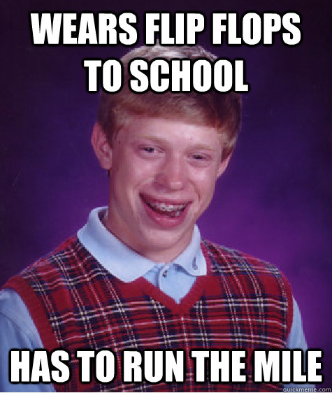 Wears flip flops to school has to run the mile  - Wears flip flops to school has to run the mile   Bad Luck Brian