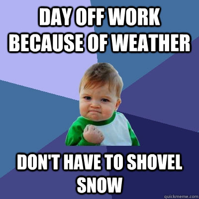 Day off work because of weather Don't have to shovel snow - Day off work because of weather Don't have to shovel snow  Success Kid