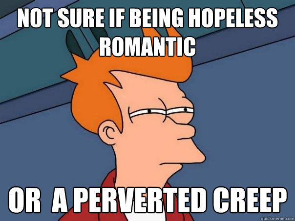 Not Sure If Being Hopeless Romantic Or A Perverted Creep Futurama Fry Quickmeme