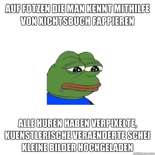 auf fotzen die man kennt mithilfe von xichtsbuch fappieren  alle huren haben verpixelte, kuenstlerische veraenderte scheiß kleine bilder hochgeladen   Sad Frog