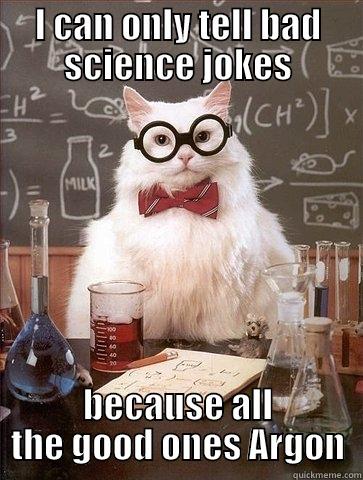 I CAN ONLY TELL BAD SCIENCE JOKES BECAUSE ALL THE GOOD ONES ARGON Chemistry Cat