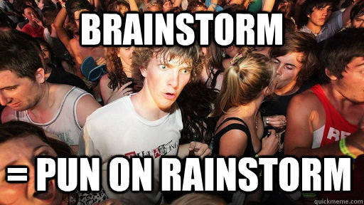 Brainstorm = pun on rainstorm  Sudden Clarity Clarence