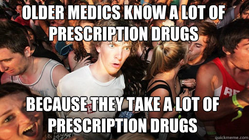 older medics know a lot of prescription drugs
 because they take a lot of prescription drugs - older medics know a lot of prescription drugs
 because they take a lot of prescription drugs  Sudden Clarity Clarence