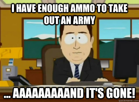 I have enough ammo to take out an army ... aaaaaaaaand it's gone!  South Park Banker