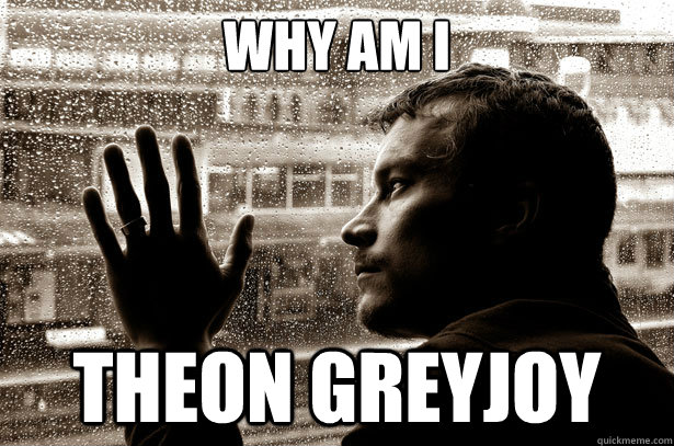 Why am i THEon Greyjoy  Over-Educated Problems