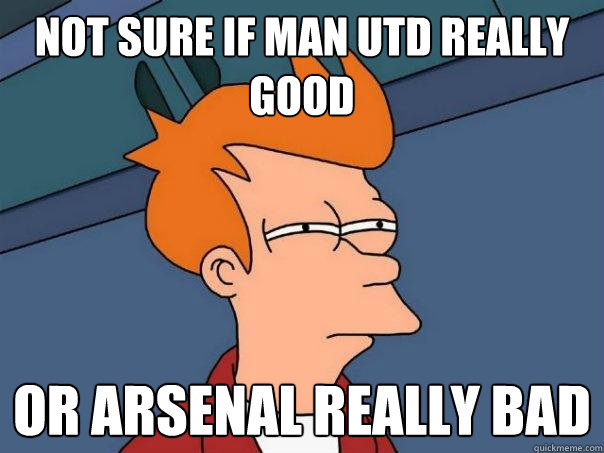 Not sure if Man Utd really good Or Arsenal really bad  Futurama Fry