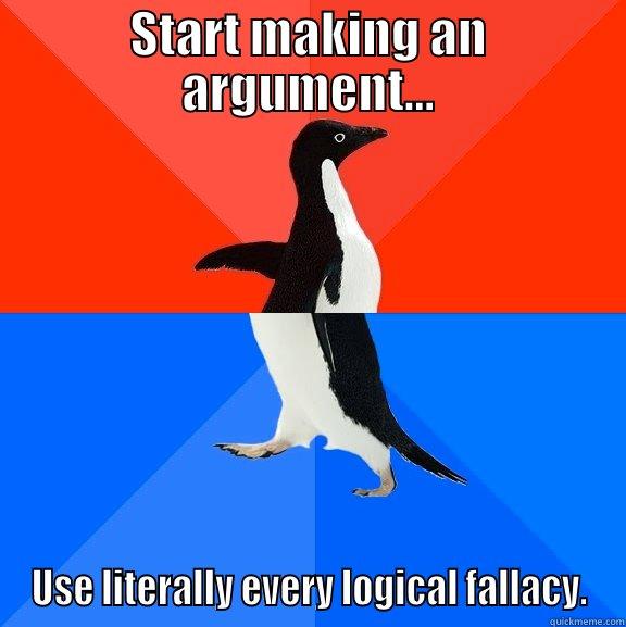 START MAKING AN ARGUMENT... USE LITERALLY EVERY LOGICAL FALLACY. Socially Awesome Awkward Penguin