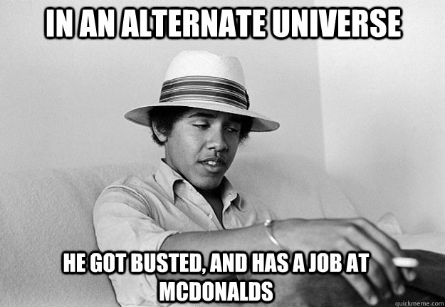 In an alternate Universe He got busted, and has a job at McDonalds - In an alternate Universe He got busted, and has a job at McDonalds  McObama