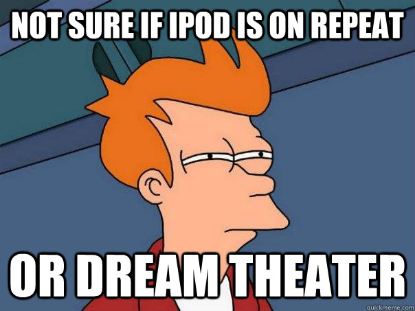 Not sure if Ipod is on repeat Or Dream Theater  Futurama Fry