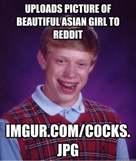 Uploads picture of beautiful Asian girl to Reddit imgur.com/c0cKs.jpg - Uploads picture of beautiful Asian girl to Reddit imgur.com/c0cKs.jpg  Bad Luck Brian