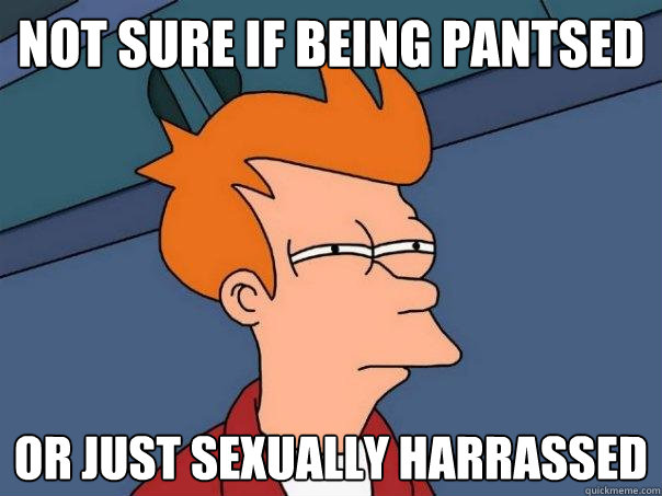 not sure if being pantsed or just sexually harrassed  Futurama Fry