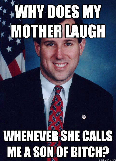 Why does my mother laugh whenever she calls me a son of bitch?  Scumbag Santorum