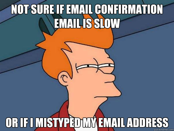 not sure if email confirmation email is slow Or if I mistyped my email address  Futurama Fry