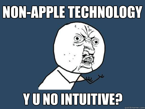 non-apple technology y u no intuitive?  Y U No