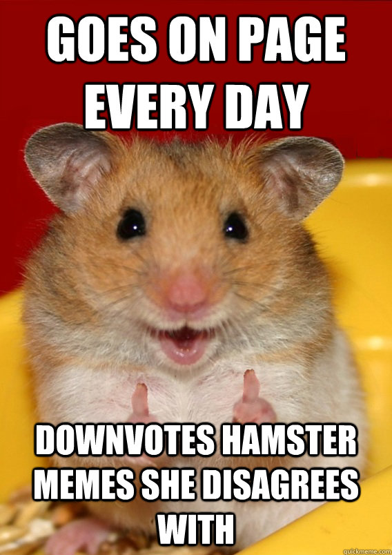 Goes on page every day Downvotes hamster memes she disagrees with   - Goes on page every day Downvotes hamster memes she disagrees with    Rationalization Hamster