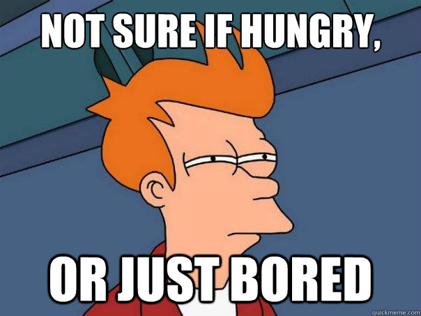 Not sure if hungry, Or just bored  Futurama Fry