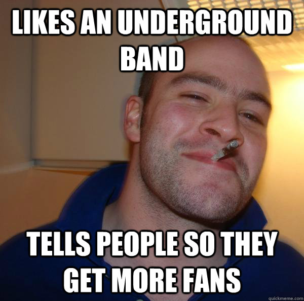 Likes an underground band tells people so they get more fans - Likes an underground band tells people so they get more fans  Misc