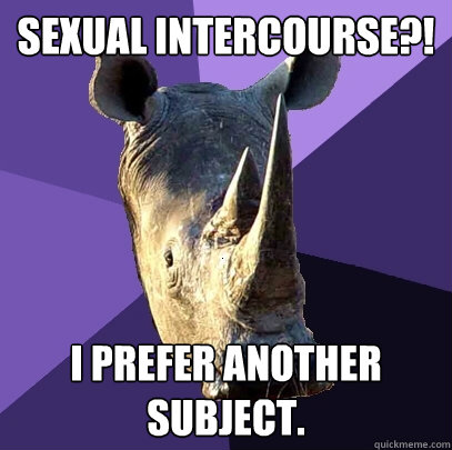 SEXUAL INTERCOURSE?! I PREFER ANOTHER SUBJECT.  Sexually Oblivious Rhino