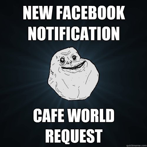 new facebook notification cafe world request  Forever Alone