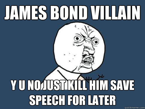 JAMES BOND VILLAIN  Y U NO JUST KILL HIM SAVE SPEECH FOR LATER  Y U No