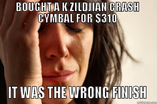 BOUGHT A K ZILDJIAN CRASH CYMBAL FOR $310 IT WAS THE WRONG FINISH First World Problems