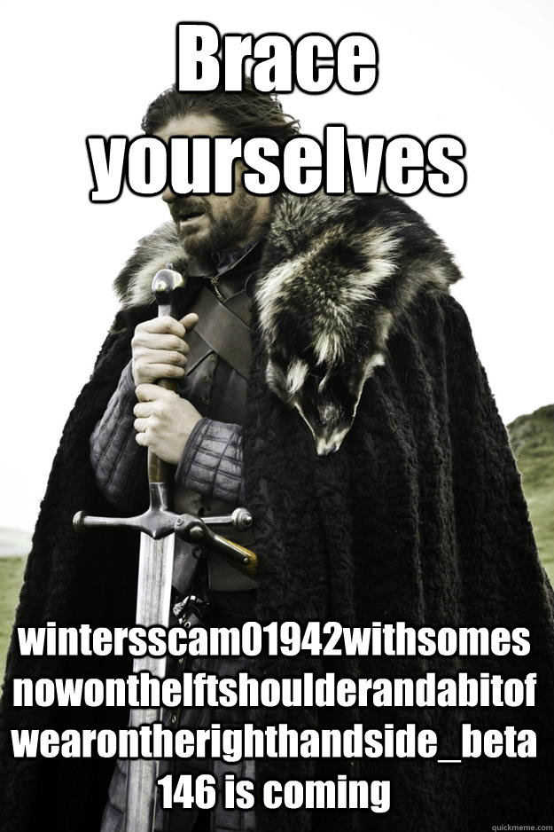 Brace yourselves wintersscam01942withsomesnowonthelftshoulderandabitofwearontherighthandside_beta146 is coming  Winter is coming