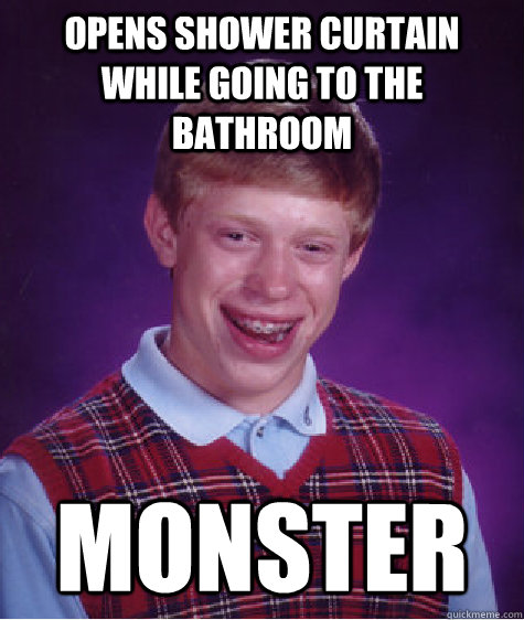 opens shower curtain while going to the bathroom monster  Bad Luck Brian