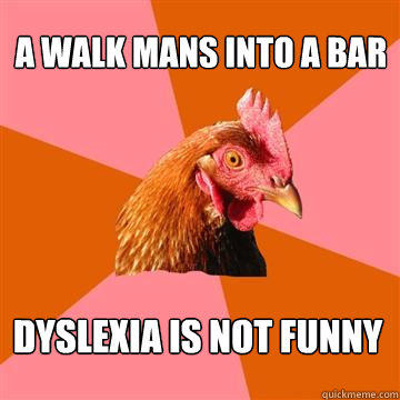 A walk mans into a bar Dyslexia is not funny  
