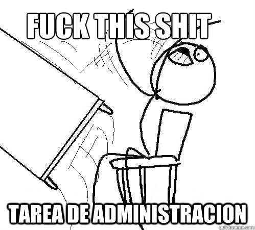 fuck this shit


 tarea de administracion  Flip A Table