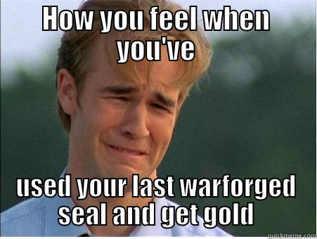 WOW meme - HOW YOU FEEL WHEN YOU'VE USED YOUR LAST WARFORGED SEAL AND GET GOLD 1990s Problems