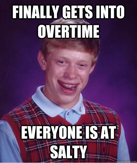 finally gets into Overtime Everyone is at Salty  Bad Luck Brian