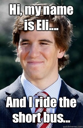 Hi, my name is Eli.... And I ride the short bus...  Eli Manning