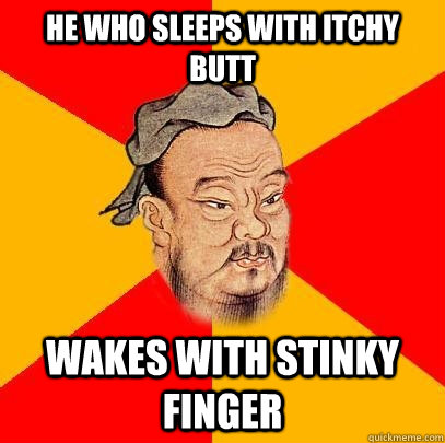 He who sleeps with itchy butt Wakes with stinky finger - He who sleeps with itchy butt Wakes with stinky finger  Confucius says