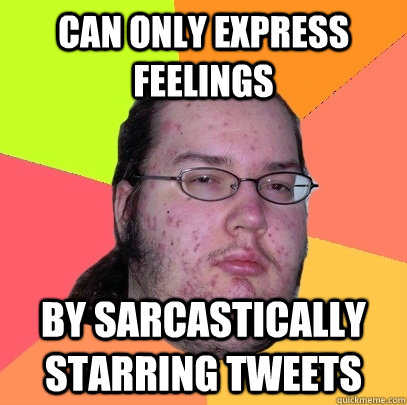 Can only express feelings by sarcastically starring tweets  Butthurt Dweller