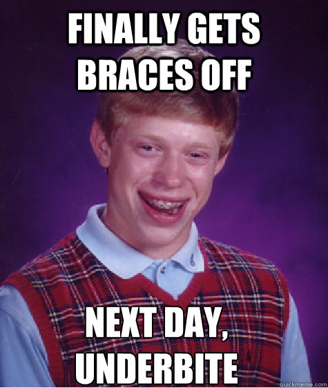 Finally Gets Braces Off Next Day, UnderBite
 - Finally Gets Braces Off Next Day, UnderBite
  Bad Luck Brian