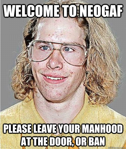 welcome to neogaf please leave your manhood at the door, or ban  NeoGAF Asshole