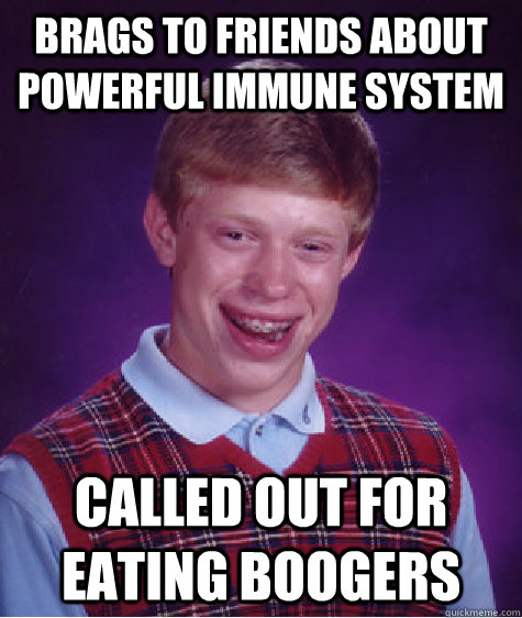 Brags to friends about powerful immune system Called out for eating boogers  Bad Luck Brian