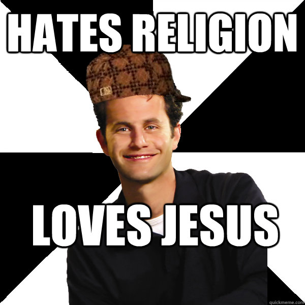 hates religion loves jesus  Scumbag Christian