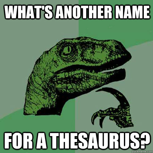 What's another name for a thesaurus? - What's another name for a thesaurus?  Philosoraptor