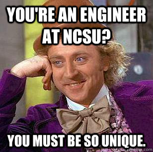 You're an engineer at NCSU? You must be so unique. - You're an engineer at NCSU? You must be so unique.  Condescending Wonka