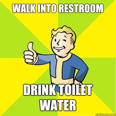 Walk into restroom Drink toilet water  Fallout new vegas