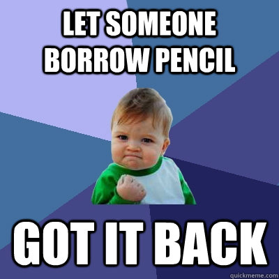 Let someone borrow pencil Got it back  Success Kid