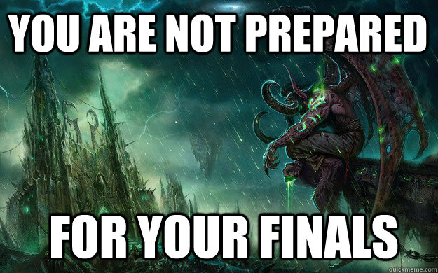 you are not prepared for your finals - you are not prepared for your finals  Illidan knows ...