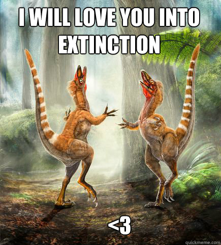 I will love you into extinction <3  Dinosaur Love